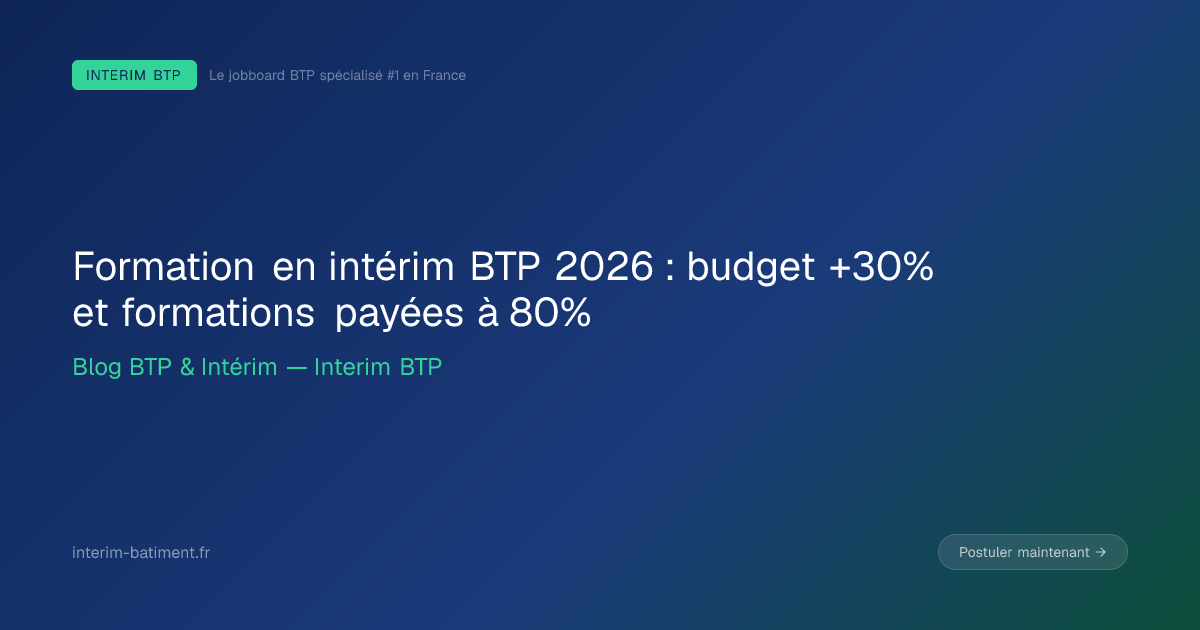 Formation en intérim BTP 2026 : budget +30% et formations payées à 80%