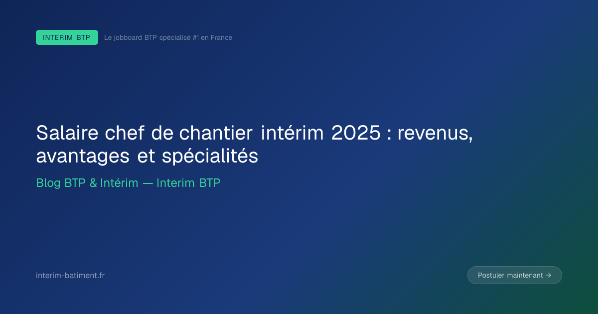 Salaire chef de chantier intérim 2025 : revenus, avantages et spécialités