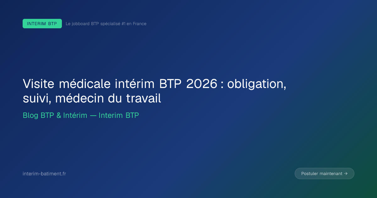 Visite médicale intérim BTP 2026 : obligation, suivi, médecin du travail